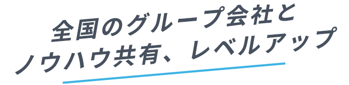 全国のグループ会社とノウハウ共有、レベルアップ