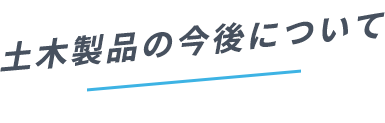 土木製品の今後について