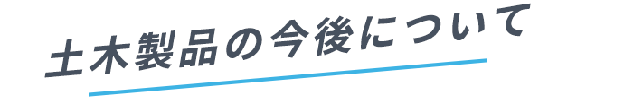 土木製品の今後について