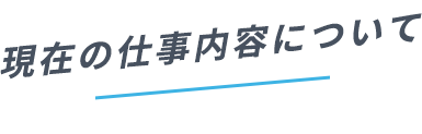 現在の仕事内容について