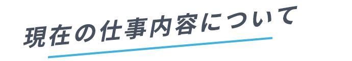 現在の仕事内容について