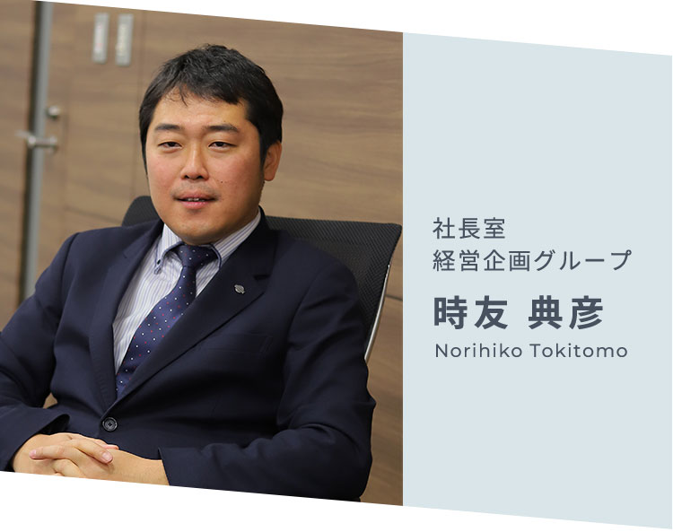 社長室 経営企画グループ 時友 典彦 Norihiko Tokitomo