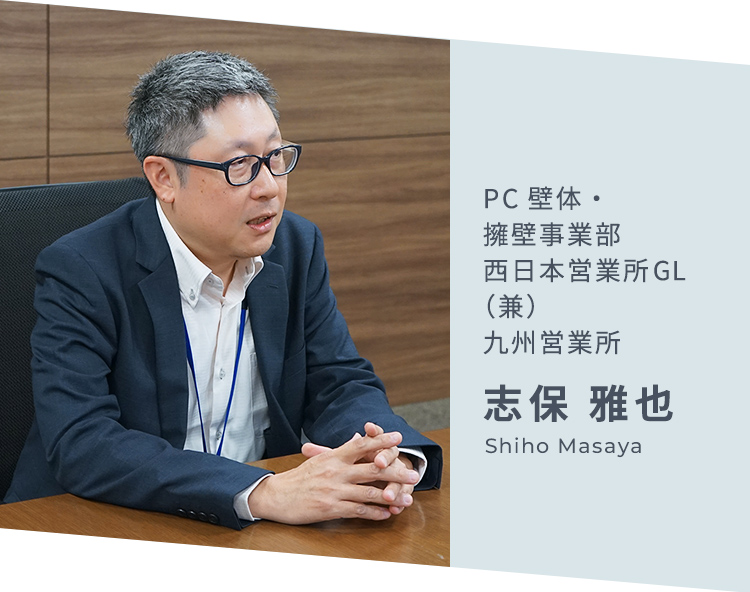 PC壁体・擁壁事業部 西日本営業所GL（兼）九州営業所 志保 雅也 Shiho Masaya
